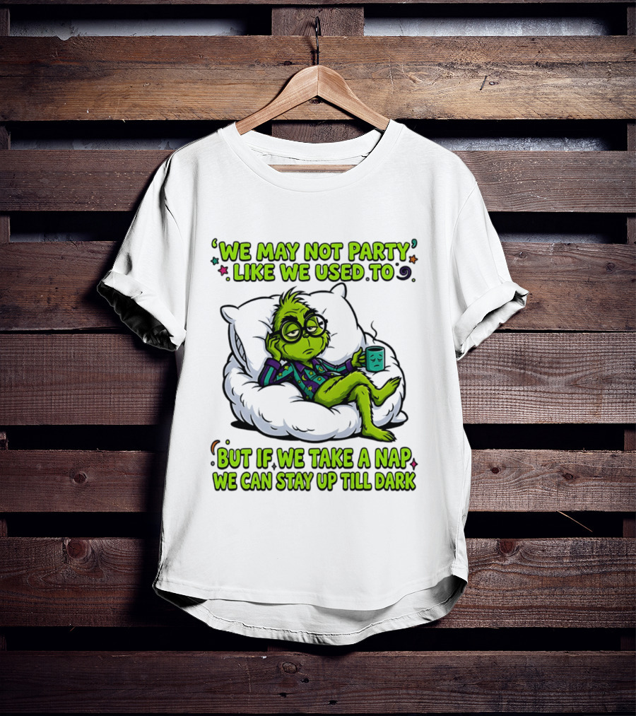 We May Not Party Like We Used To Grinch Nap Stay Up Till Dark T-Shirt