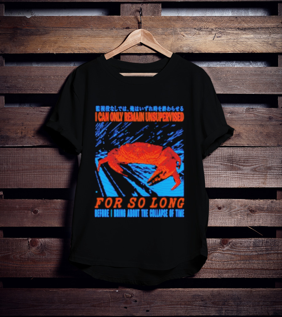 Crab I Can Only Remain Unsupervised For So Long Before I Bring About The Collapse Of Time T-Shirt