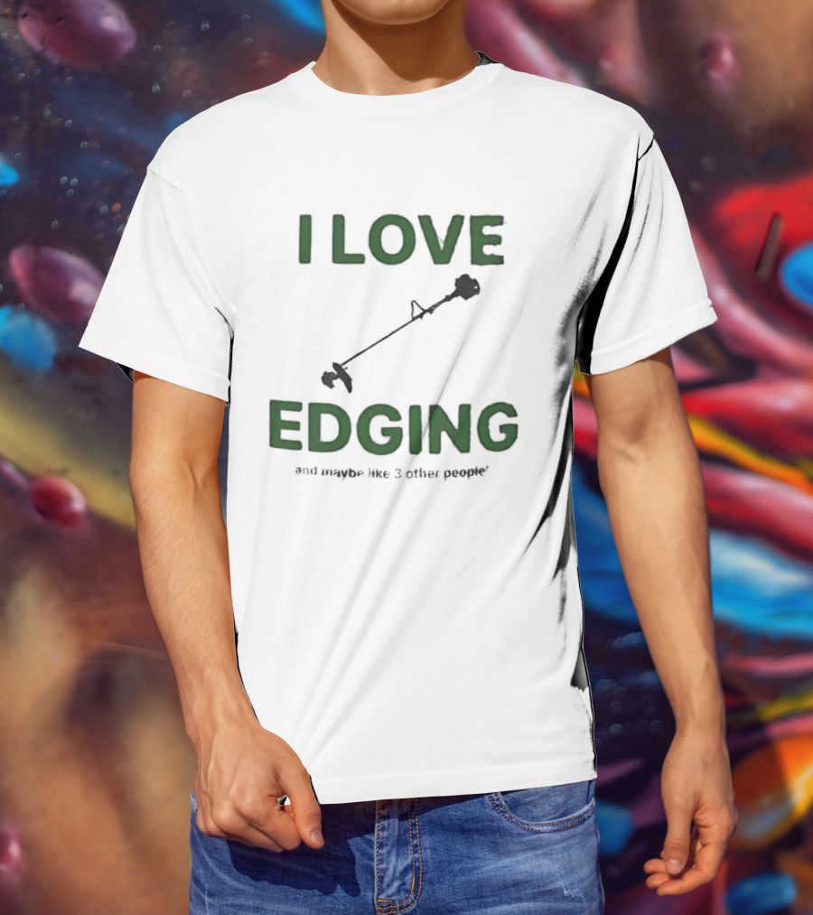 I Love Edging And Maybe Like 3 Other People T-Shirt