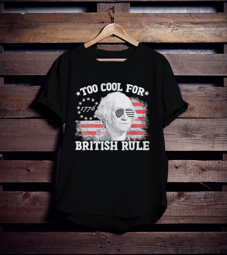 Too Cool For British Rule 1776 Independence Theme With George Washington And American Flag Stripes T-Shirt