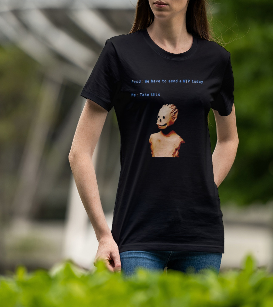 We Have To Send A WIP Today Me Take This Weird Body Sculpture Prod T-Shirt