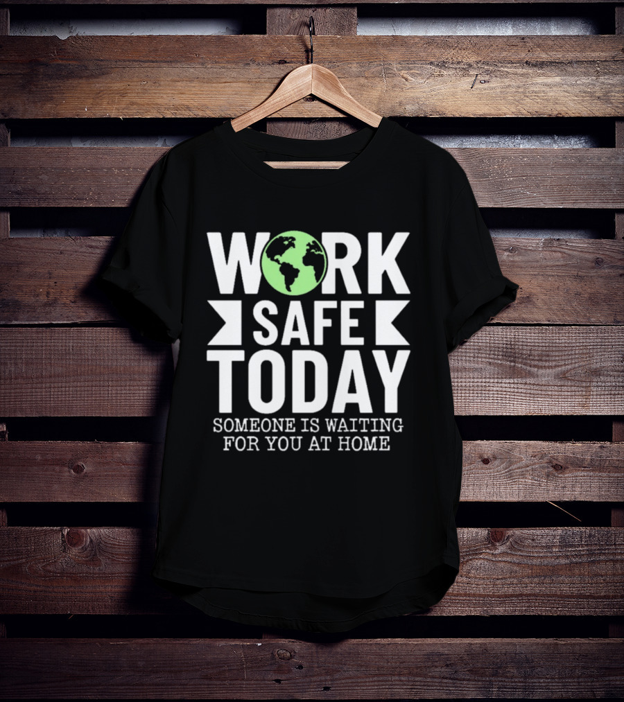 Work Safe Today Someone Is Waiting For You At Home Earth Symbol Safety Message T-Shirt