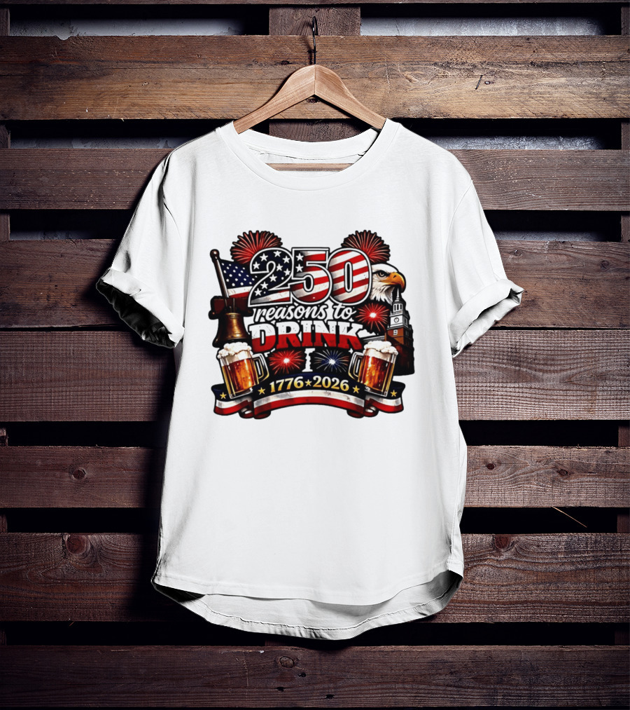 250 Reasons To Drink 1776 2026 American Flag Eagle Fireworks Celebration T-Shirt