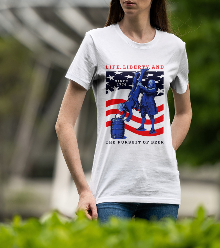 Life Liberty And The Pursuit Of Beer Since 1776 Patriotic Celebration American Flag T-Shirt