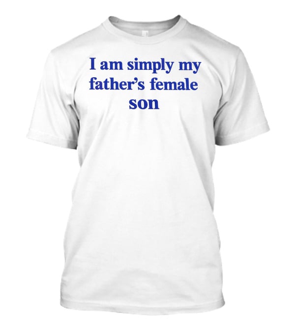 I Am Simply My Father's Female Son T-Shirt
