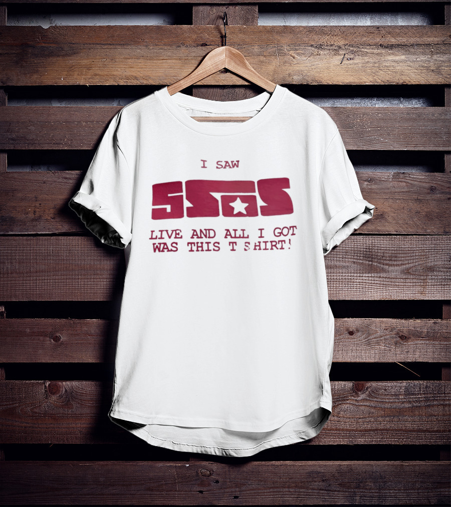 I Saw 5SOS Live And All I Got Was This T T-Shirt