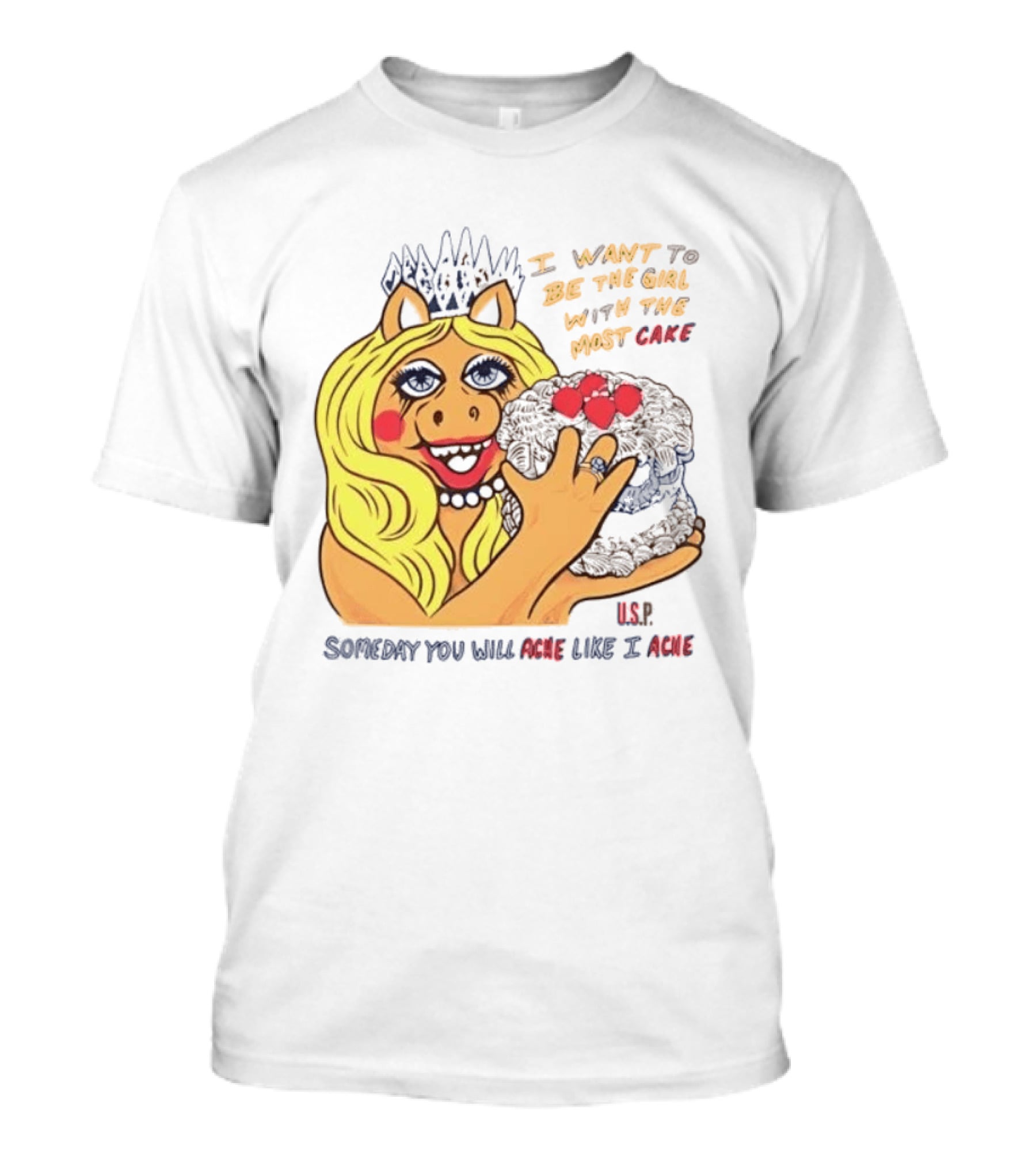 I Want To Be The Girl With The Most Cake Miss Piggy Parody Someday You Will Ache Like I Ache T-Shirt