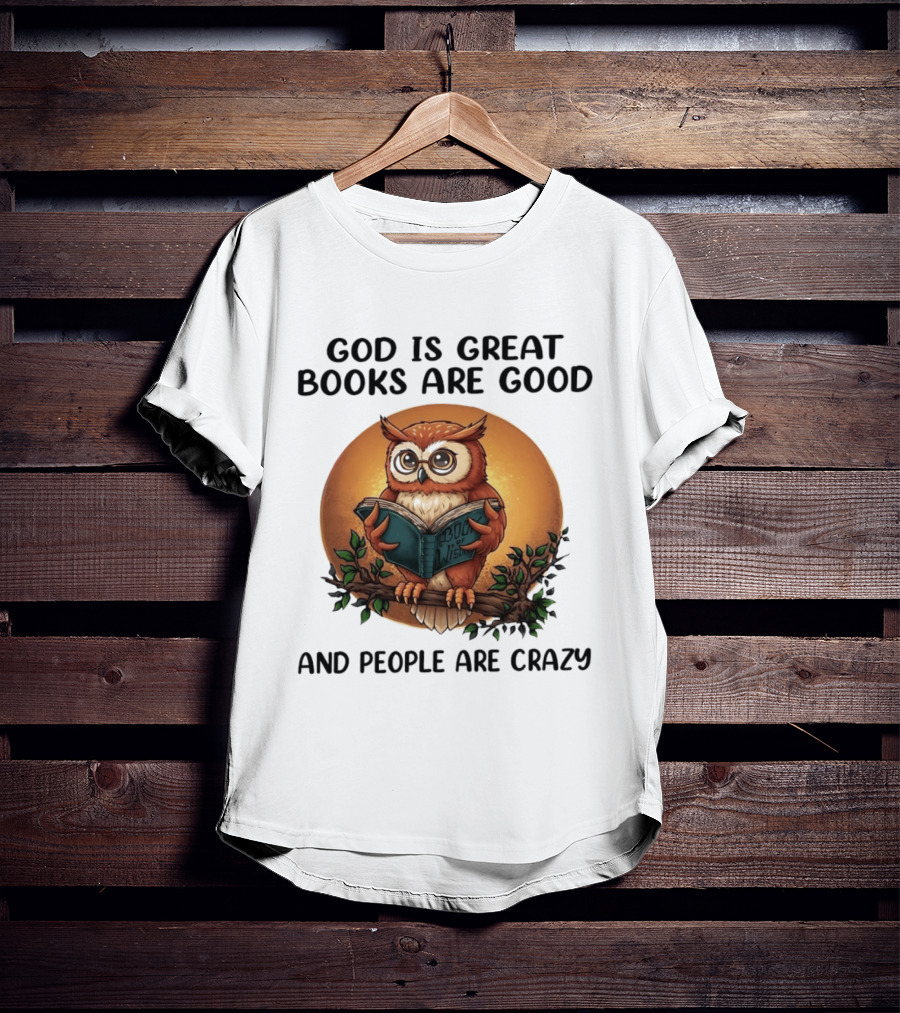 God Is Great Books Are Good And People Are Crazy Reading Owl Wisdom T-Shirt