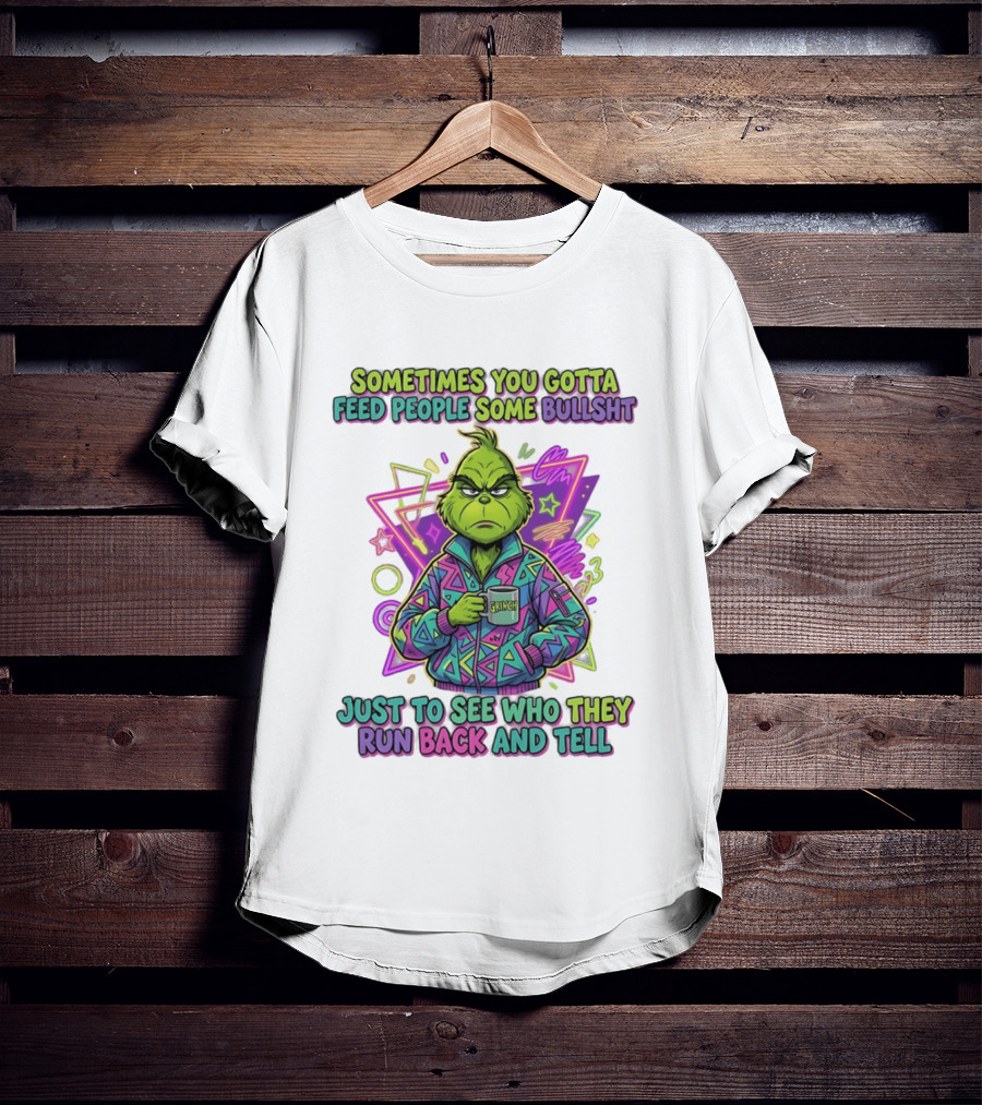 Sometimes You Gotta Feed People Some Bullshit Grinch Who They Run Back And Tell T-Shirt