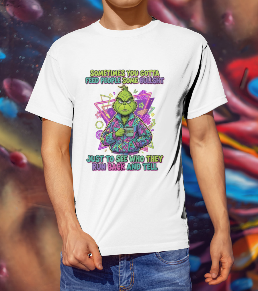 Sometimes You Gotta Feed People Some Bullshit Grinch Who They Run Back And Tell T-Shirt