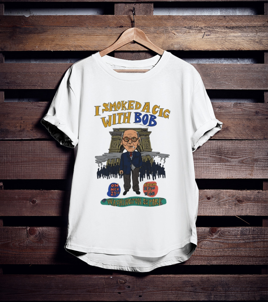 I Smoked A Cig With Bob Washington Sq Park On Nov 21st T-Shirt