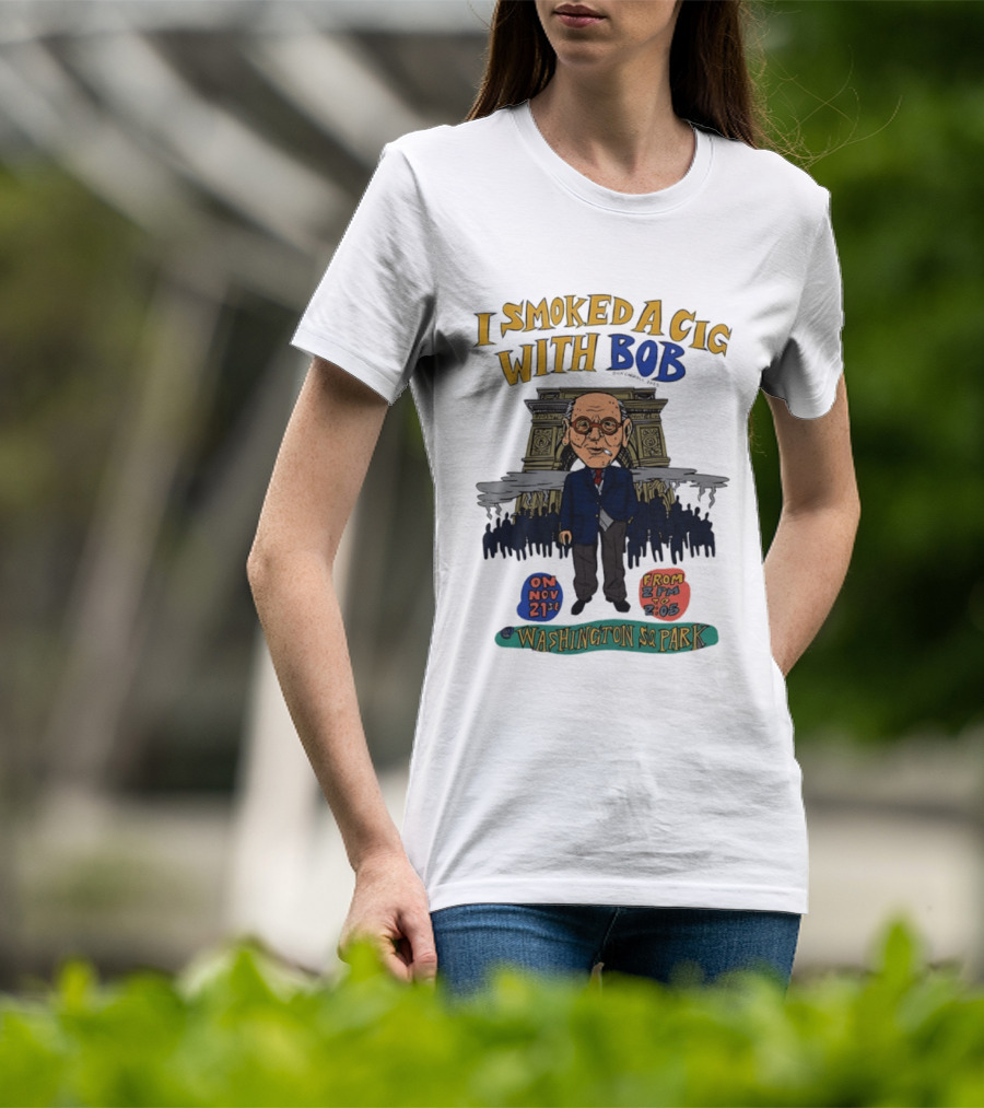 I Smoked A Cig With Bob Washington Sq Park On Nov 21st T-Shirt