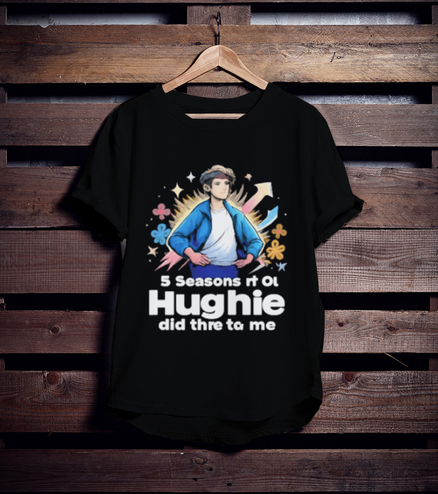 5 Seasons Rt Ol Hughie Did Thre To Me T-Shirt