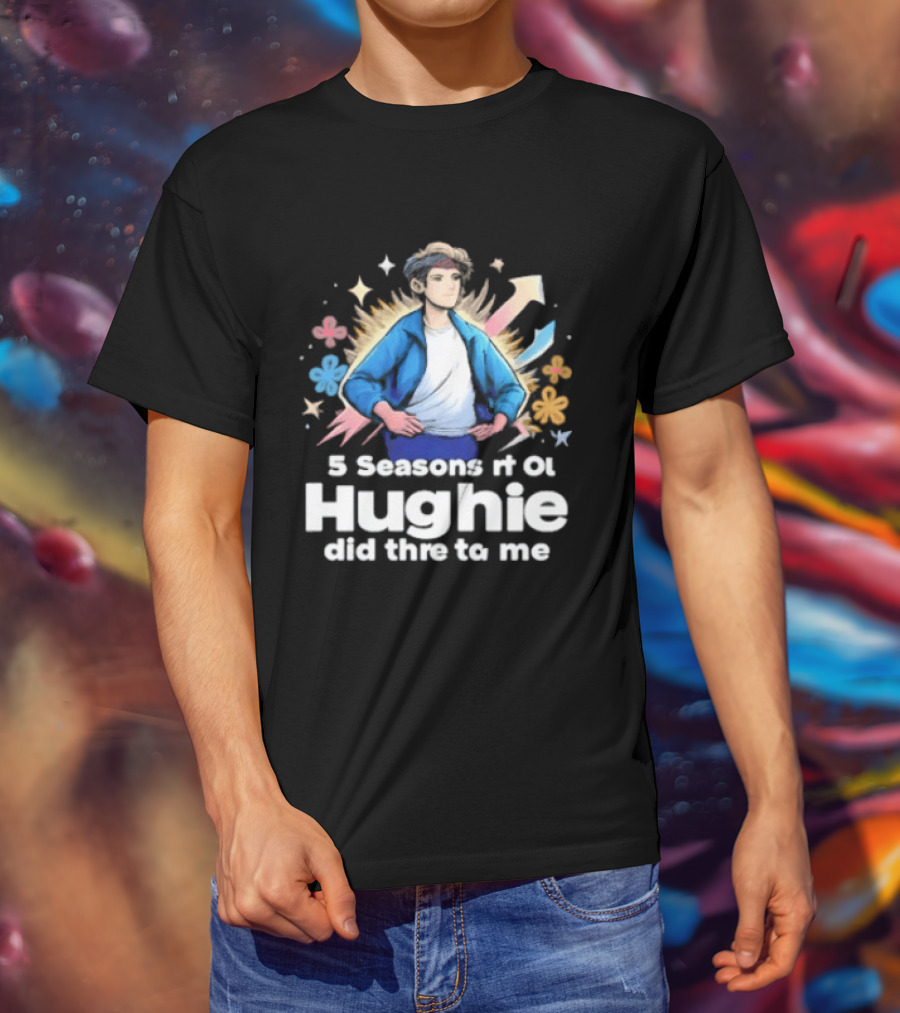 5 Seasons Rt Ol Hughie Did Thre To Me T-Shirt