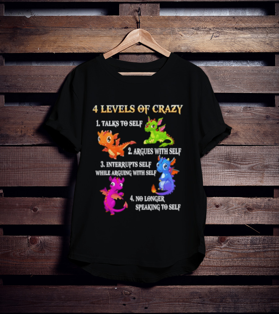 4 Levels Of Crazy Talks To Self Argues With Self Interrupts Self No Longer Speaking With Colorful Dragons T-Shirt