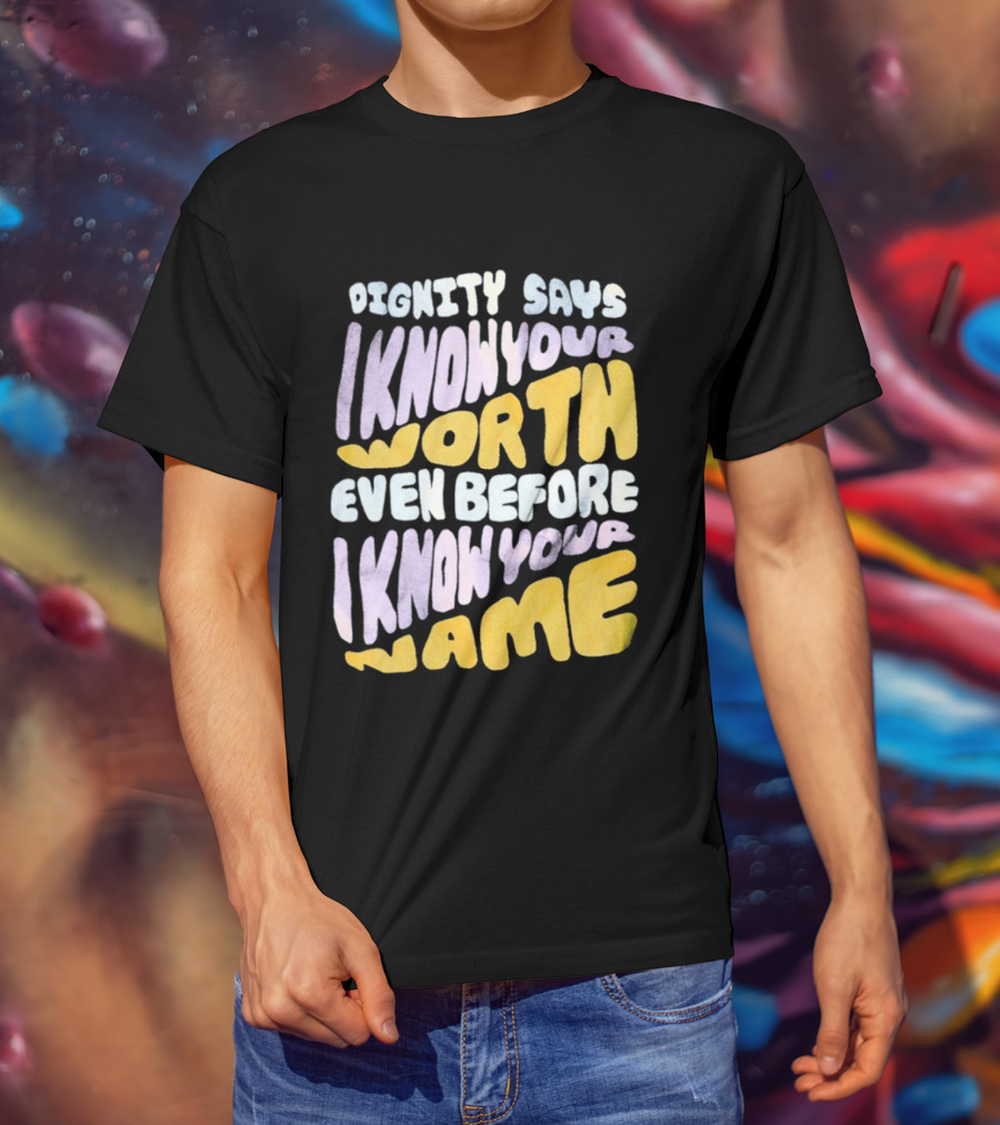 Dignity Says I Know Your Worth Even Before I Know Your Name T-Shirt