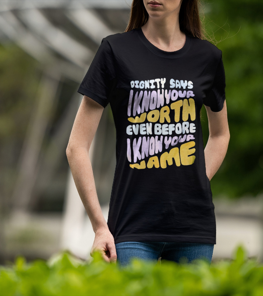 Dignity Says I Know Your Worth Even Before I Know Your Name T-Shirt
