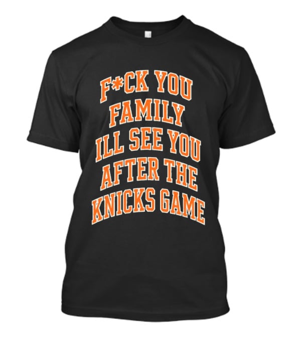 F*ck You Family I'll See You After The Knicks Game T-Shirt
