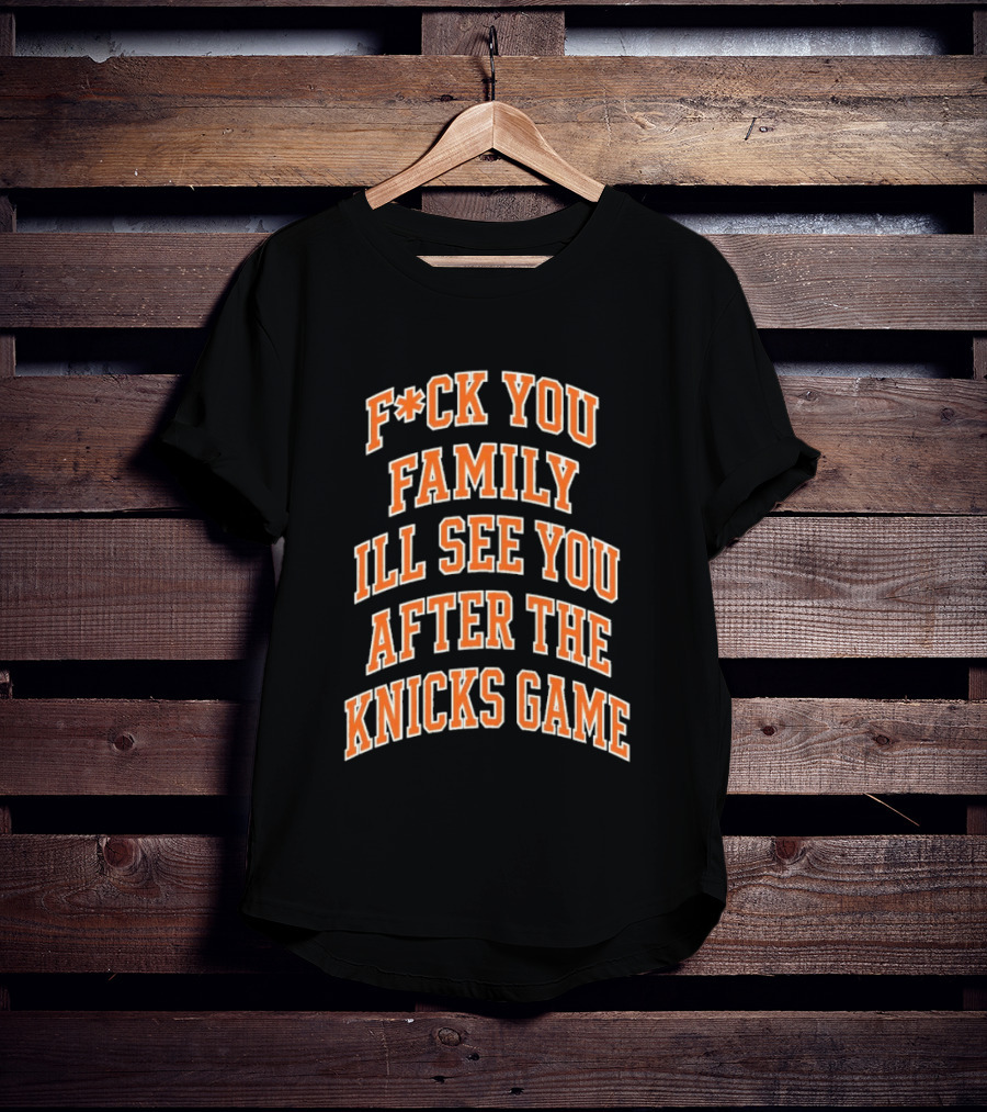 F*ck You Family I'll See You After The Knicks Game T-Shirt