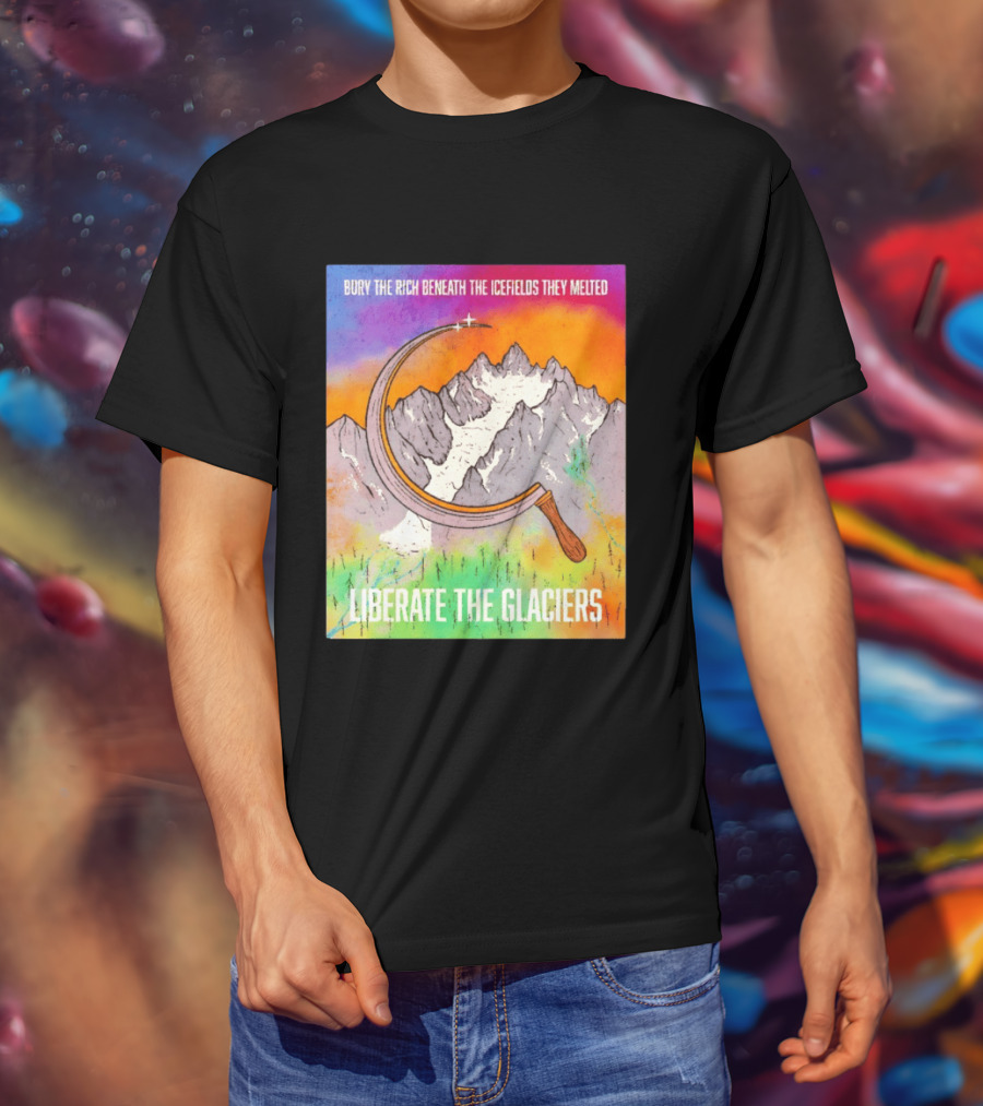 Bury The Rich Beneath The Icefields They Melted Liberate The Glaciers T-Shirt