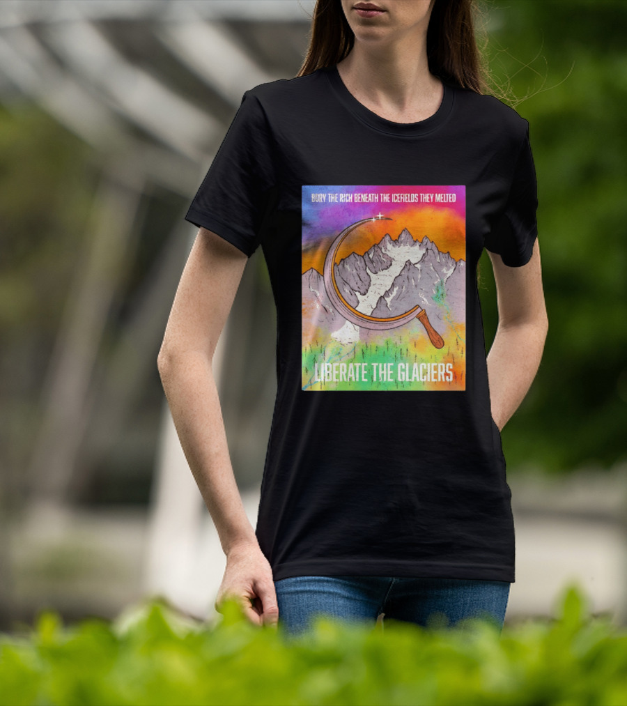 Bury The Rich Beneath The Icefields They Melted Liberate The Glaciers T-Shirt