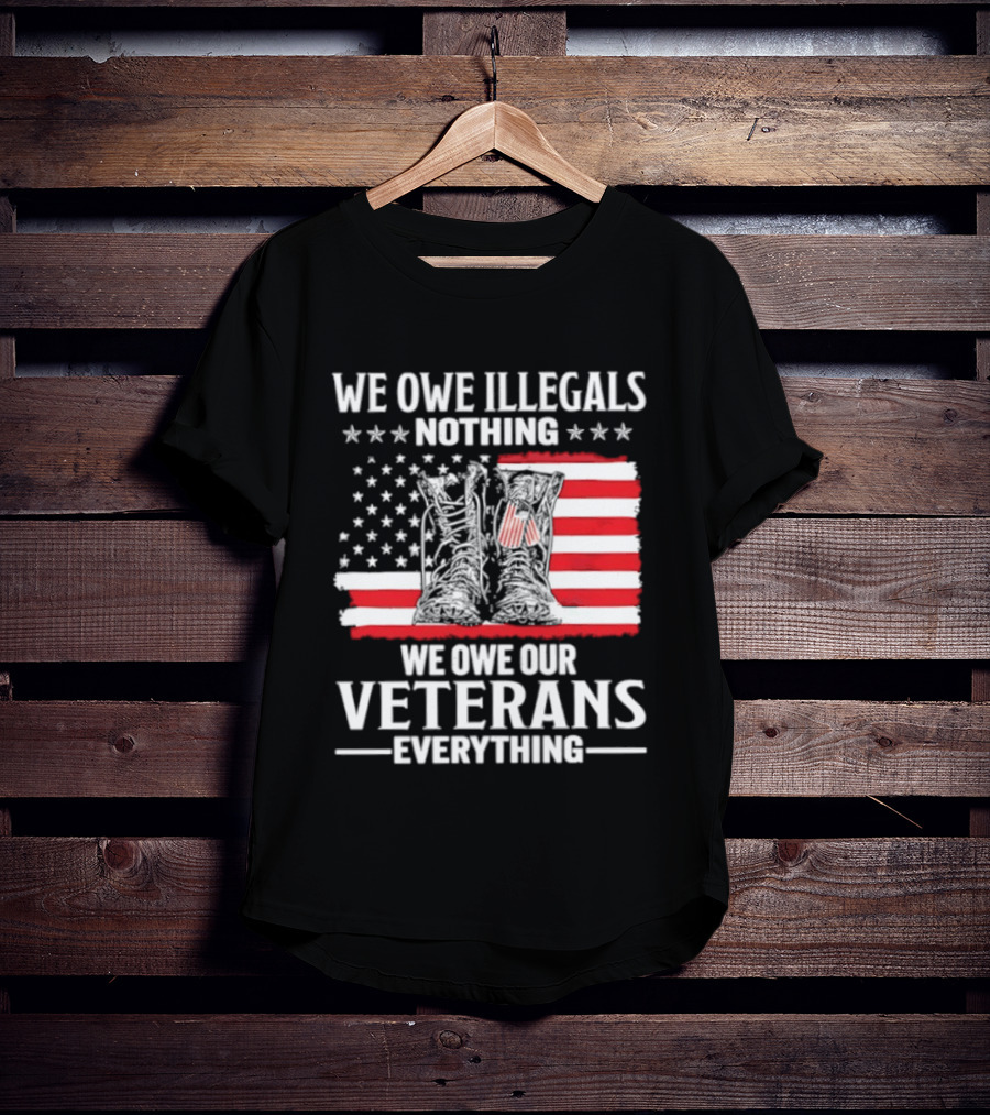 We Owe Illegals Nothing We Owe Our Veterans Everything Military Boots American Flag T-Shirt