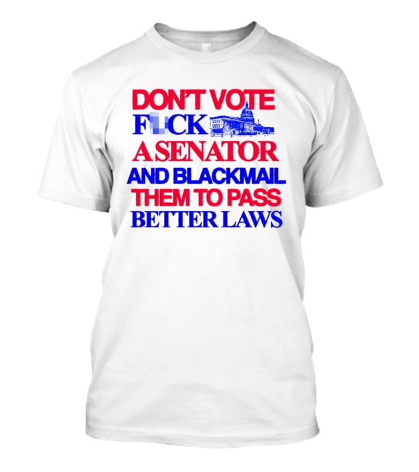 DON'T VOTE F*CK A SENATOR AND BLACKMAIL THEM TO PASS BETTER LAWS Capitol Building T-Shirt