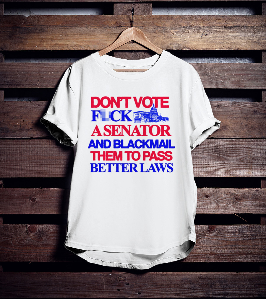 DON'T VOTE F*CK A SENATOR AND BLACKMAIL THEM TO PASS BETTER LAWS Capitol Building T-Shirt
