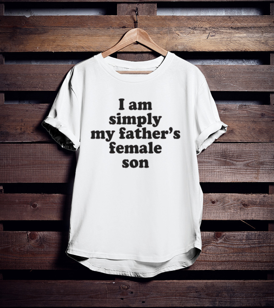 I Am Simply My Father's Female Son T-Shirt