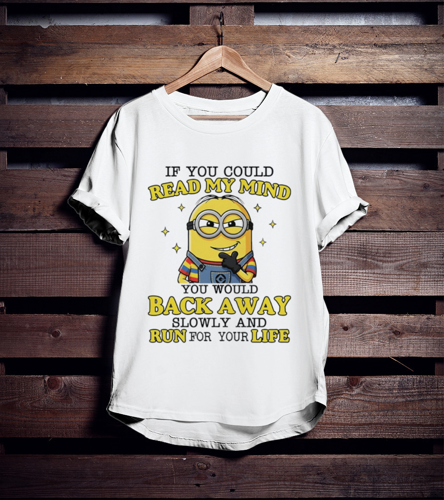 Minions If You Could Read My Mind You Would Back Away Slowly And Run For Your Life T-Shirt