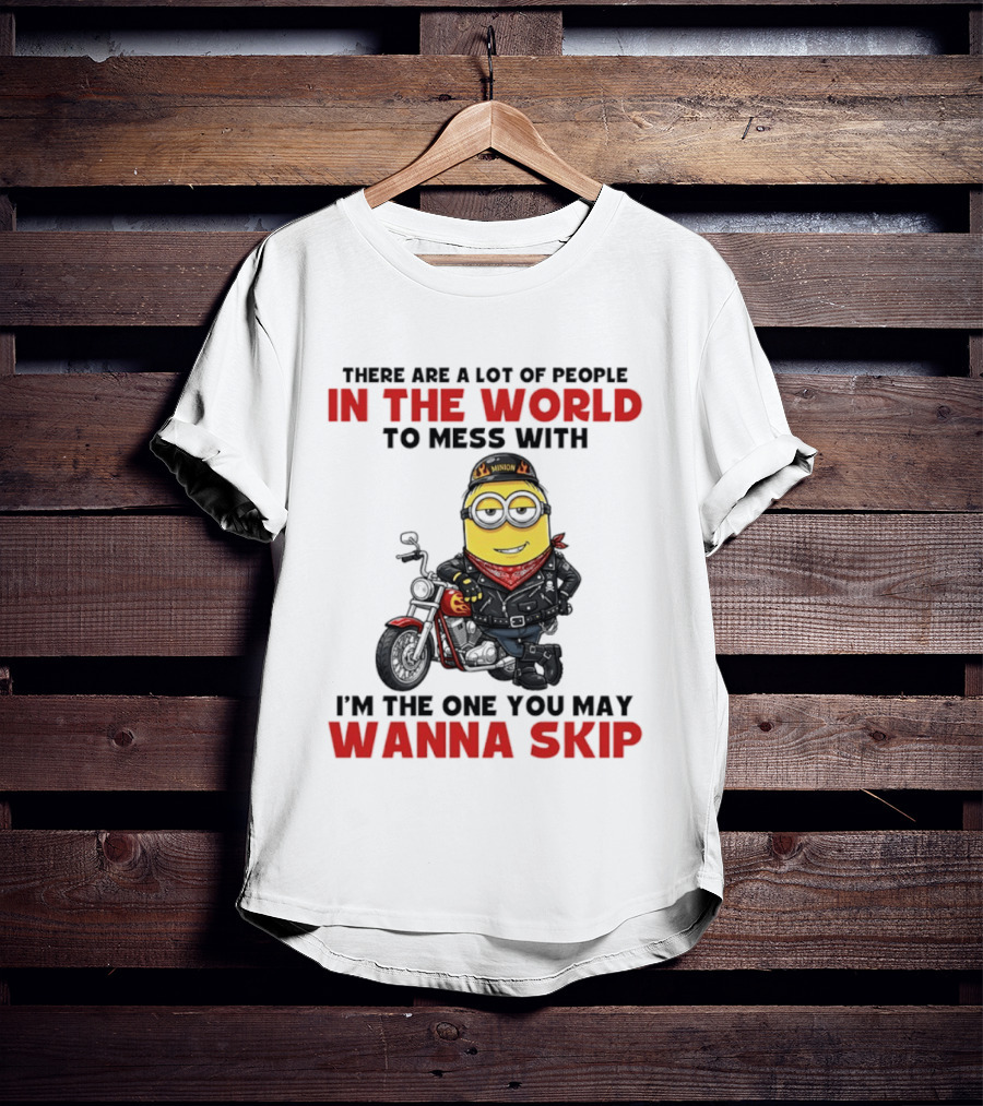 Minion Motorcycle Biker With Attitude There Are A Lot Of People In The World To Mess With I'm The One You May Wanna Skip T-Shirt