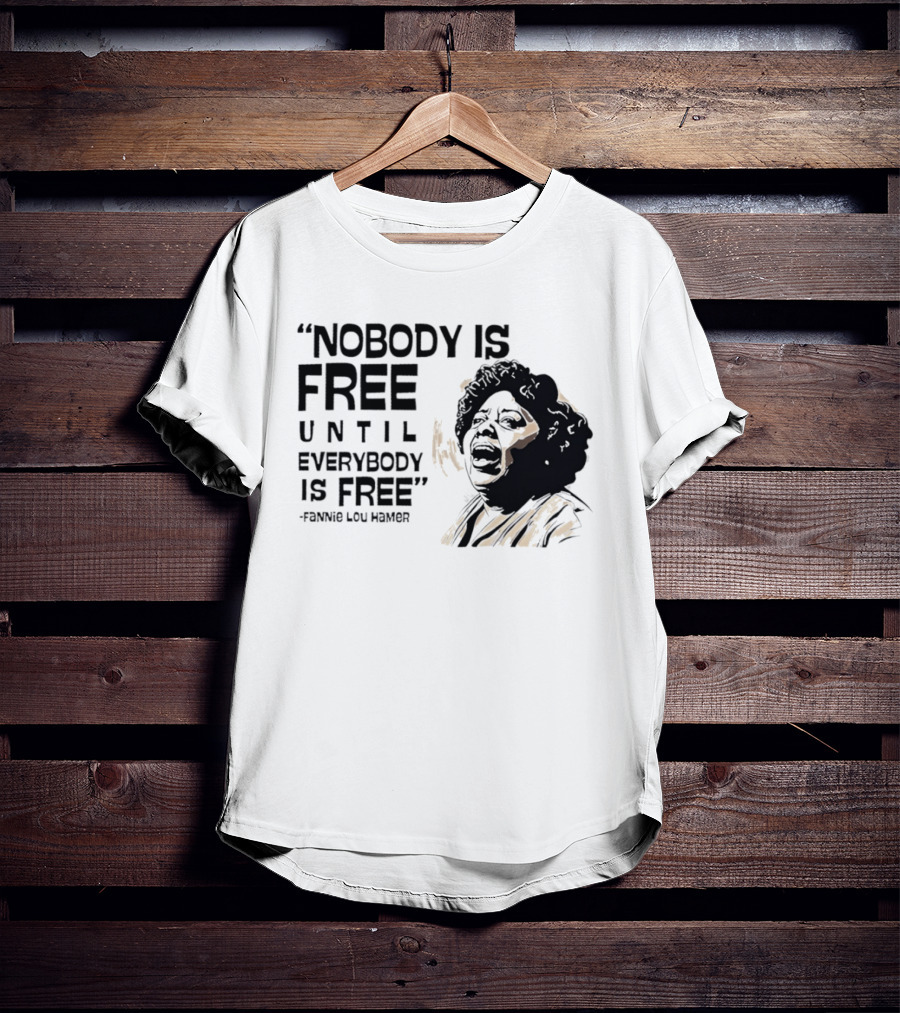 Nobody Is Free Until Everybody Is Free Fannie Lou Hamer Empowerment Message T-Shirt