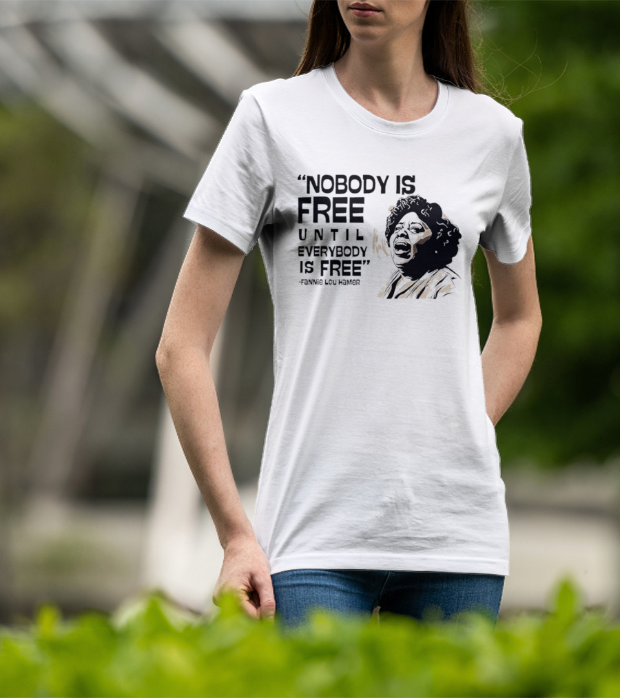 Nobody Is Free Until Everybody Is Free Fannie Lou Hamer Empowerment Message T-Shirt