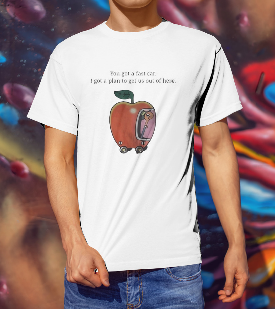 Happy Escape Discussion Red Transport You Got A Fast Car I Got A Plan To Get Us Out Of Here T-Shirt