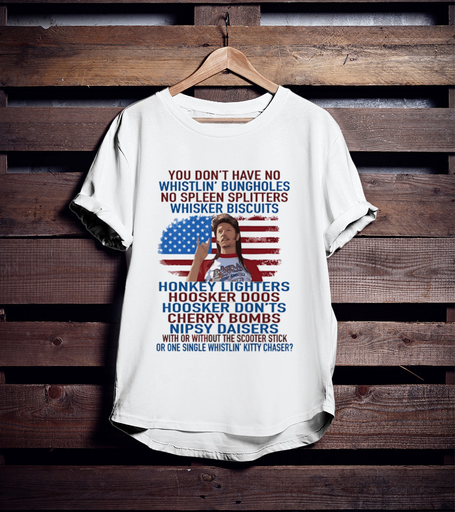 Joe Dirt Whistlin' Bungholes No Spleen Splitters Whisker Biscuits American Flag Honkey Lighters Hoosker Doos Kitten Chaser T-Shirt