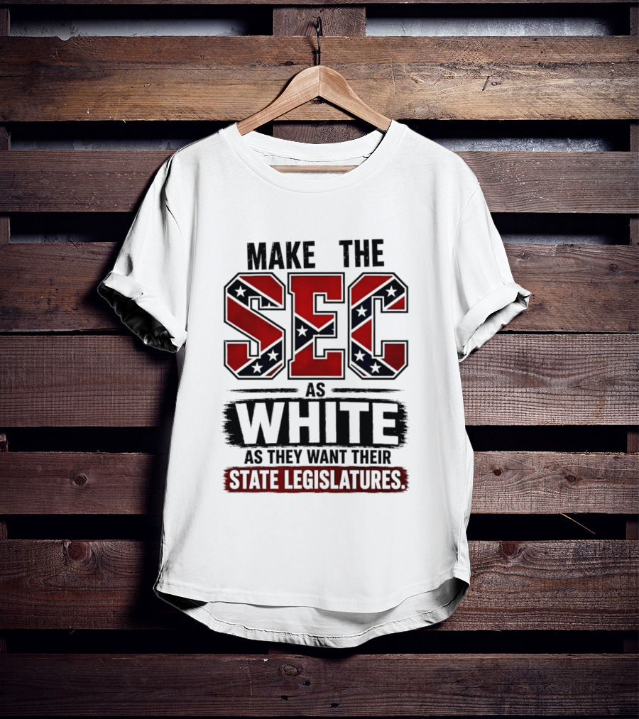 Make The SEC As White As They Want Their State Legislatures T-Shirt