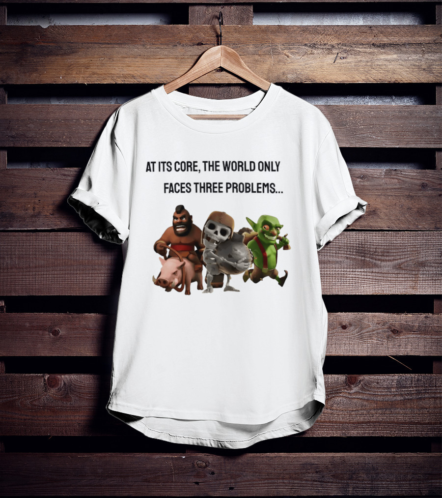 Clash Of Clans At Its Core The World Only Faces Three Problems T-Shirt