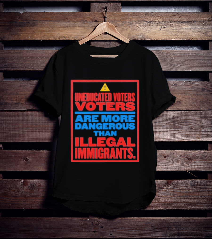 Uneducated Voters Are More Dangerous Than Illegal Immigrants Warning T-Shirt