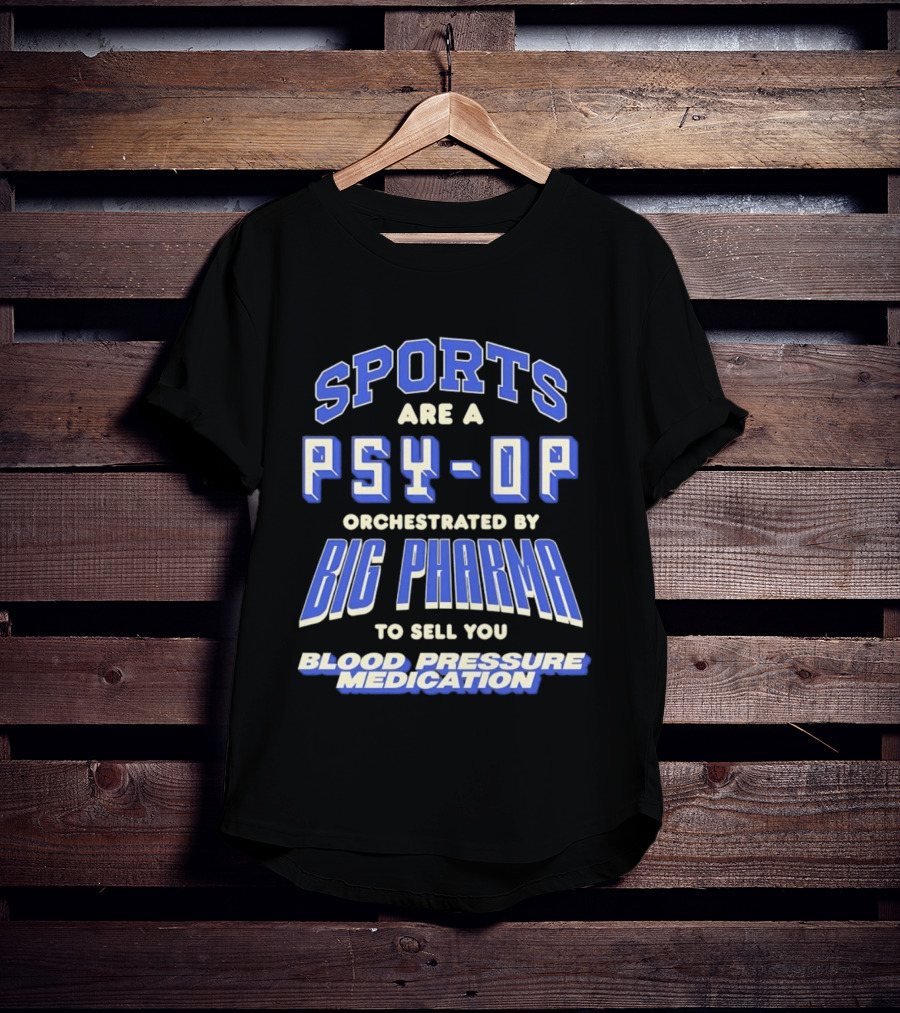Sports Are A PSY OP Orchestrated By Big Pharma To Sell You Blood Pressure Medication T-Shirt