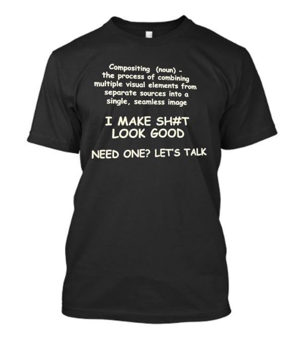 Compositing Process Combining Visual Elements Seamless I Make Sh#t Look Good Need One Let's Talk T-Shirt