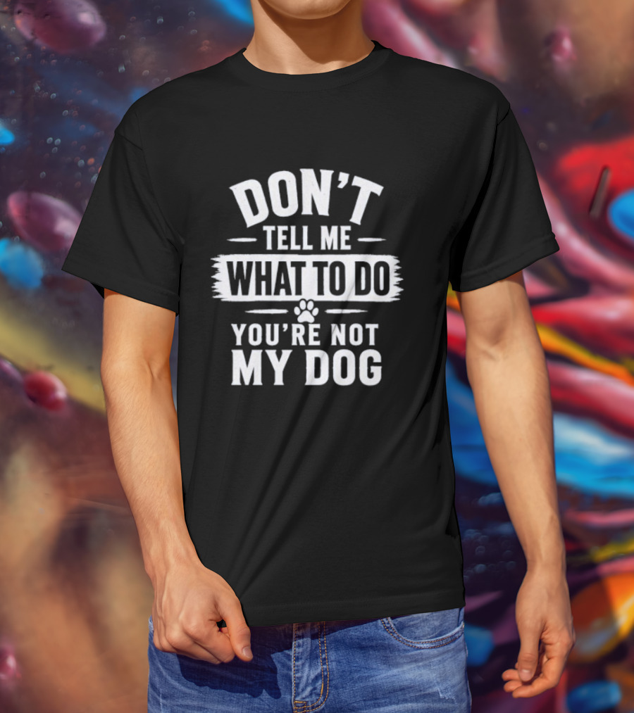 Don't Tell Me What To Do You're Not My Dog Paw Print T-Shirt