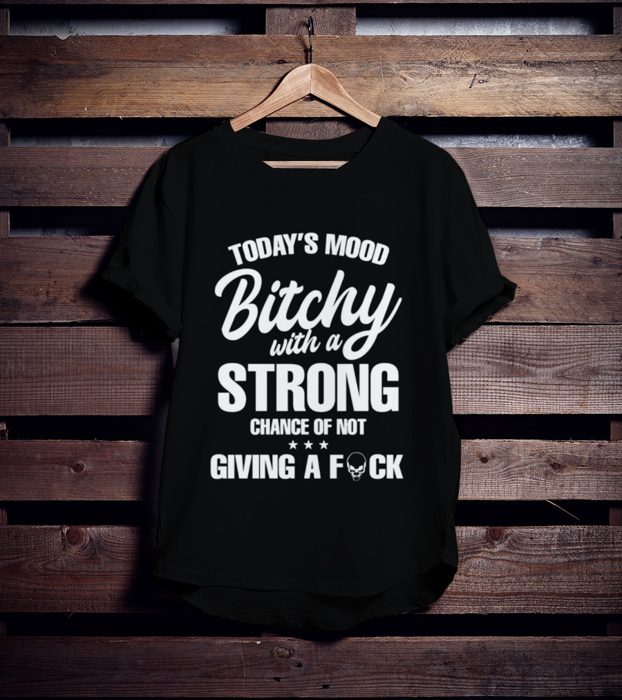 Today's Mood Bitchy With A Strong Chance Of Not Giving A F*** T-Shirt