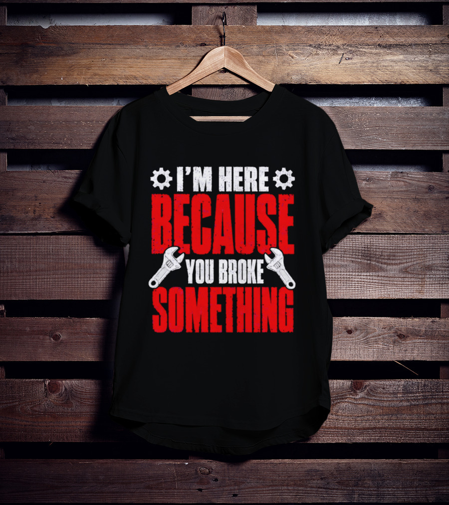 I'm Here Because You Broke Something Gears And Wrenches T-Shirt