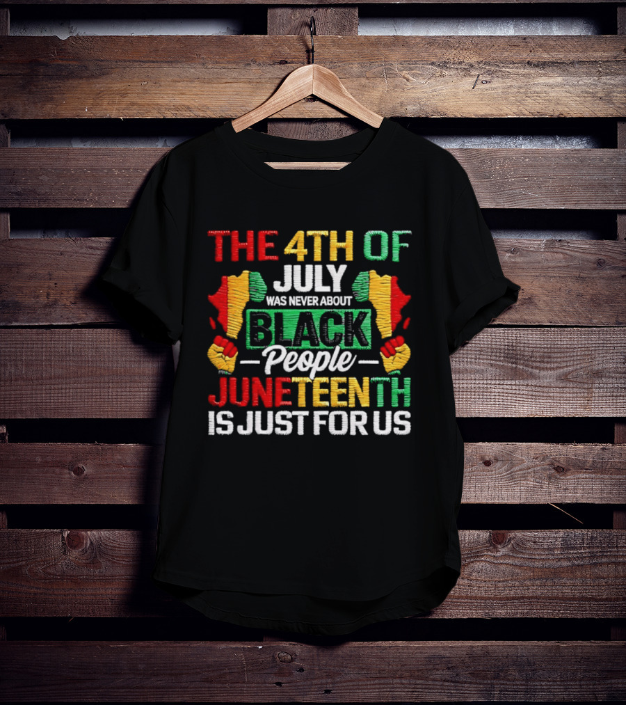 The 4th Of July Was Never About Black People Juneteenth Is Just For Us Text With African Map T-Shirt