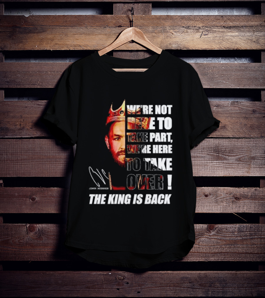 Conor McGregor The King Is Back We're Not Here To Take Part To Take Over T-Shirt