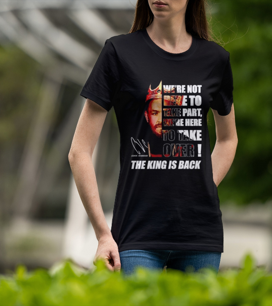 Conor McGregor The King Is Back We're Not Here To Take Part To Take Over T-Shirt
