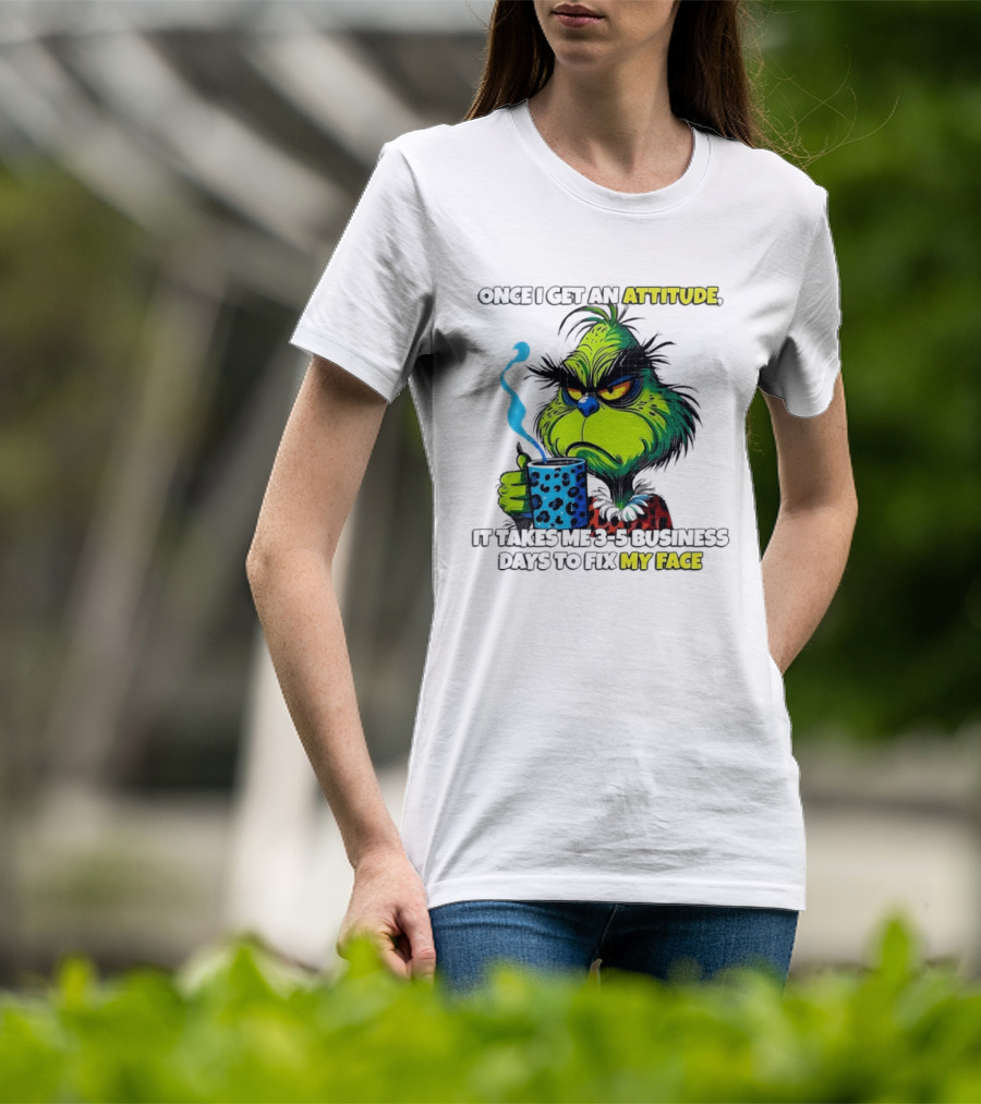 Grinch Dr Seuss Once I Get An Attitude It Takes Me 3 5 Business Days To Fix My Face T-Shirt