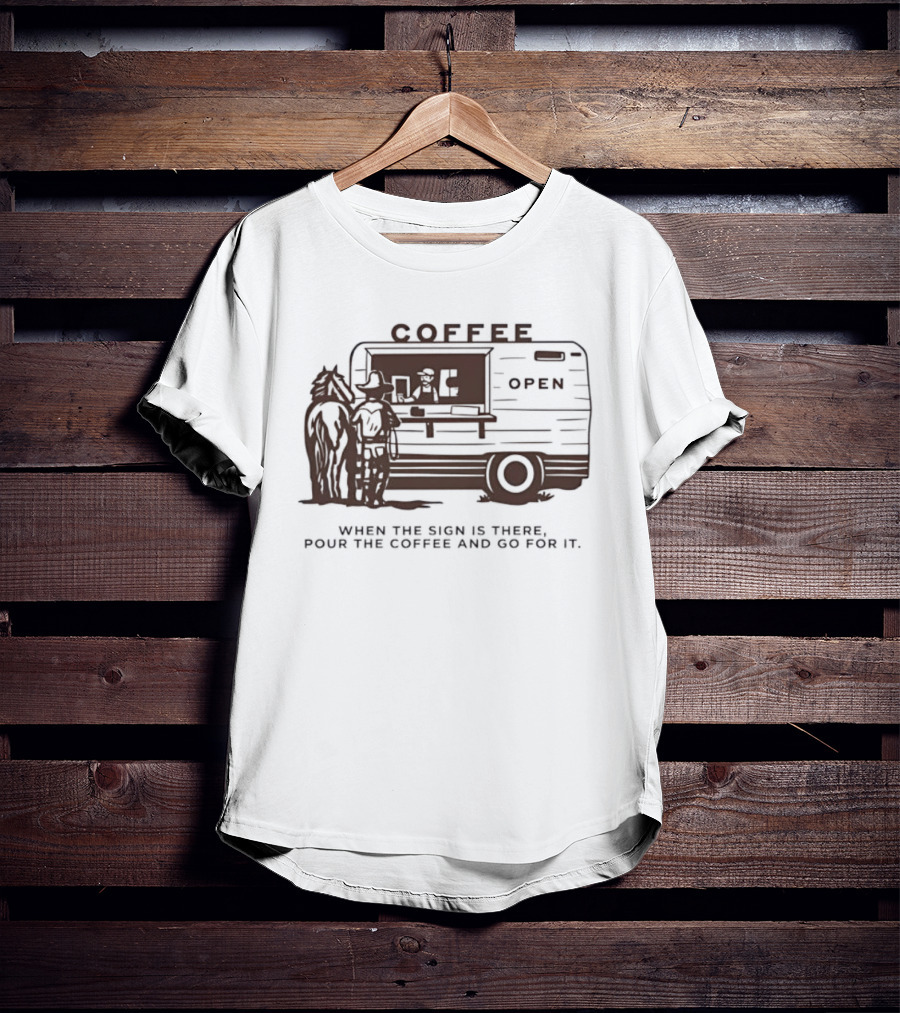 Coffee Open When The Sign Is There Pour The Coffee And Go For It T-Shirt