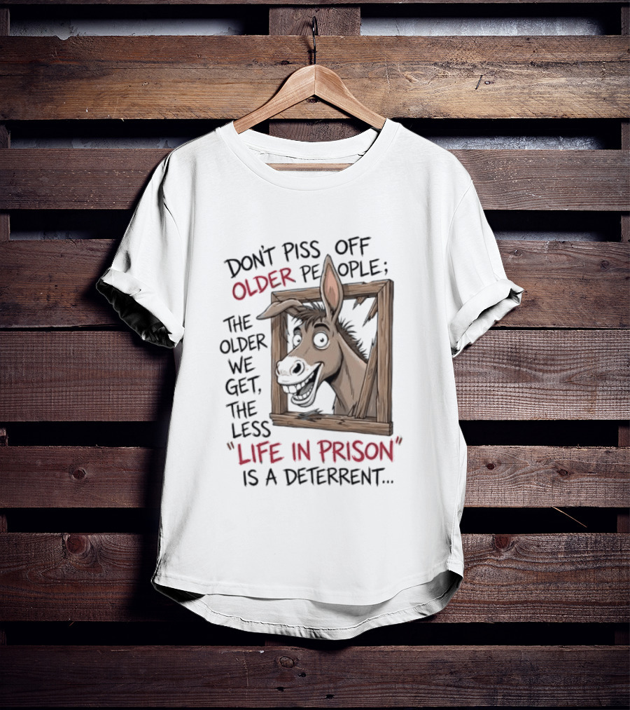 Donkey Don't Piss Off Older People The Older We Get The Less Life In Prison Is A Deterrent T-Shirt
