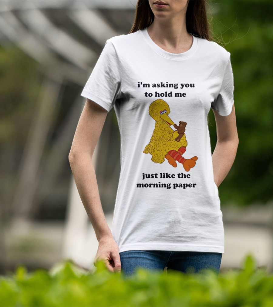 I'm Asking You To Hold Me Just Like The Morning Paper Cartoon Big Bird Holding Teddy Bear T-Shirt
